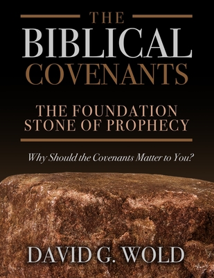 The Biblical Covenants: The Foundation Stone of Prophecy Why Should the Covenants Matter to You - David G. Wold