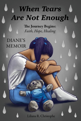 When Tears Are Not Enough: The Journey Begins: Faith, Hope, Healing, Diane's Memoir - Liliana R. Christophe