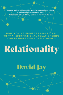 Relationality: How Moving from Transactional to Transformational Relationships Can Reshape Our Lonely World - David Jay