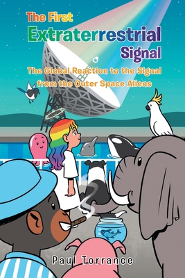 The First Extraterrestrial Signal: The Global Reaction to the Signal from the Outer Space Aliens - Paul Torrance
