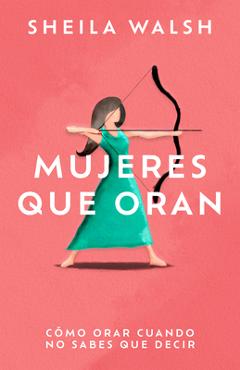 Poza produsului Mujeres Que Oran: Cómo Orar Cuando No Sabes Que Decir - Sheila Walsh