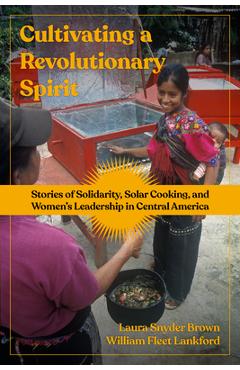 Coperta cărții 'Cultivating a Revolutionary Spirit: Stories of Solidarity, Solar Cooking, and Women's Leadership in Central America -'