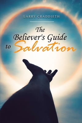 The Believer's Guide to Salvation - Larry Craddieth