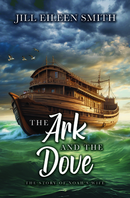 The Ark and the Dove: The Story of Noah's Wife - Jill Eileen Smith