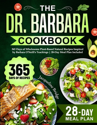 The Dr. Barbara Cookbook: 365 Days of Wholesome Plant-Based Natural Recipes Inspired by Barbara O'Neill's Teachings 28-Day Meal Plan Included - Jacqueline Bridge