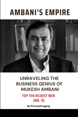 Ambani Empire: Unraveling the Business Genius of Mukesh Ambani - Princewill Lagang