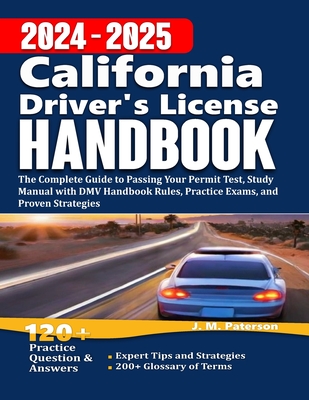 California Driver's License Handbook 2024: The Complete Guide to Passing Your Permit Test, Study Manual with DMV Handbook Rules, Practice Exams, and P - J. M. Paterson