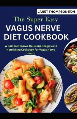 The Super Easy VAGUS NERVE DIET COOKBOOK: A Comprehensive, Delicious Recipes and Nourishing Cookbook for Vagus Nerve Health - Janet Thompson Rdn