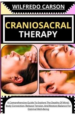 Poza produsului Craniosacral Therapy: A Comprehensive Guide To Explore The Depths Of Mind-Body Connection, Release Tension, And Restore Balance For Optimal - Wilfredo Carson