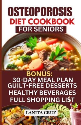 Osteoporosis Diet Cookbook for Seniors: Osteoporosis Diet Recipes to Prevent and Fight Bone Loss: High protein Calcium-Rich Foods for Healthy & Strong - Lanita Cruz