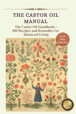 The Castor Oil Manual: 2 in 1 Value Collection, Practical Guide plus 100 Recipes for Balanced Living - Bernadette Lance