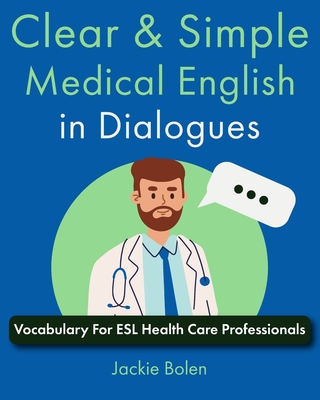 Clear & Simple Medical English in Dialogues: Vocabulary For ESL Health Care Professionals - Jackie Bolen