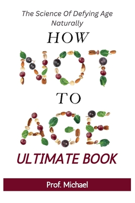 How Not Age & Stay Young Ultimate Book: The Science of Defying Age Naturally - Prof Michael