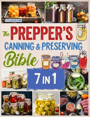 The Prepper's Canning & Preserving Bible: The Essential Guide Water Bath & Pressure Canning, Fermenting, Dehydrating, Pickling to Stockpiling Food for - Steve Halone