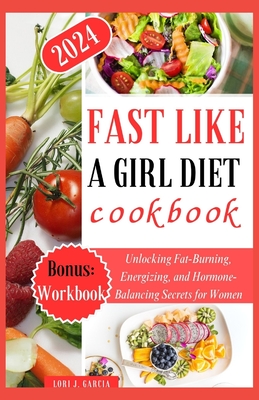 Coperta cărții 'Fast Like a Girl Diet Cookbook: Unlocking Fat-Burning, Energizing, and Hormone-Balancing Secrets for Women - Lori J.'