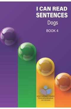 Coperta cărții 'I Can Read Sentences Adult Literacy Primer (This is not a storybook): Book Four: Dogs - Smd Publishing'