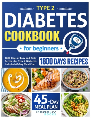 Type 2 Diabetes Cookbook For Beginners: 1800 Days Of Easy And Tasty Recipes For Type 2 Diabetes. Included 45-Day Meal Plan - Morghy Books