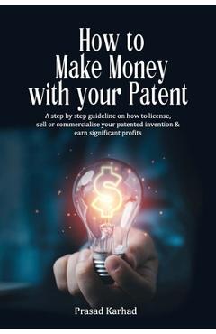 Coperta cărții 'How to make money with your patent: A step by step guideline on how license, sell or commercialize your patented'