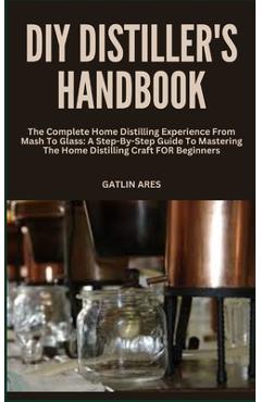 Coperta cărții 'DIY Distiller's Handbook: The Complete Home Distilling Experience From Mash To Glass: A Step-By-Step Guide To Mastering'