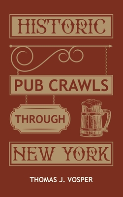 Historic Pub Crawls through New York: 10 Guided walks around Manhattan's iconic pubs and landmarks - Thomas J. Vosper