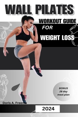 Wall Pilates Workout Guide for Weight Loss: A low impact guide to tone glutes, shape abs improve strength & core to achieve flexibility and balance, f - Doris A. Freema