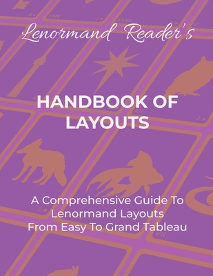 Handbook of Layouts: A Comprehensive Guide To Lenormand Layouts From Easy to Grand Tableau - Layla The Lenormand Reader
