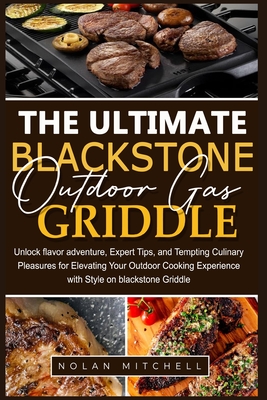 The Ultimate Blackstone Outdoor Gas Griddle Cookbook: Unlock flavor adventure, and Tempting Culinary Pleasures for Elevating Your Outdoor Cooking Expe - Nolan Mitchell