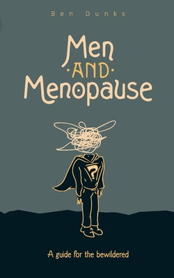 Men and Menopause: A guide for the bewildered - Ben Dunks