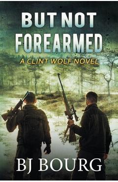 Coperta cărții 'But Not Forearmed: A Clint Wolf Novel - Bj Bourg'