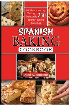 Coperta cărții 'Spanis baking Cookbook: A Culinary Journey Through 250 Delectable Spanish Baking Creations - Dami A. Monsour'