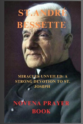 St. André Bessette Novena Prayer: Miracles Unveiled: A Strong Devotion to St. Joseph - Russell C. Thompson