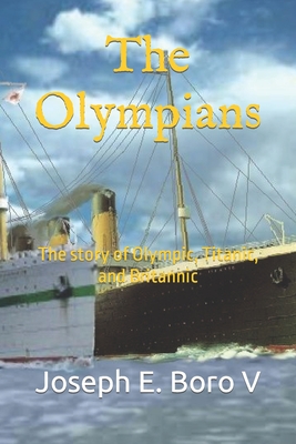 The Olympians: The story of Olympic, Titanic, and Britannic - Joseph Edward Boro V.