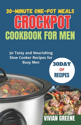 30-Minute One-Pot Meals crockpot cookbook for men: 30 Tasty and Nourishing Slow Cooker Recipes for Busy Men - Vivian Greene