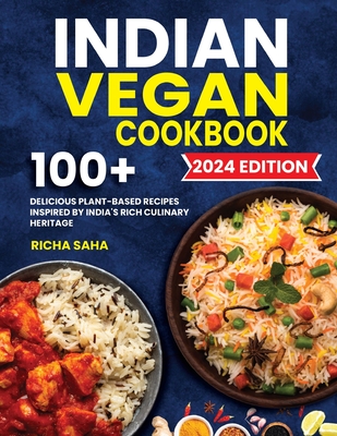 Indian Vegan Cookbook: 100+ Delicious Plant-Based Recipes Inspired by India's Rich Culinary Heritage - Richa Saha