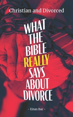 Christian and Divorced: What the Bible REALLY Says About Divorce & Remarriage - Eitan Bar