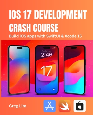 iOS 17 Development Crash Course: Build iOS apps with SwiftUI and Xcode 15 - Greg Lim