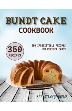 Poza produsului Bundt Cake Cookbook: 350 Irresistible Recipes for Perfect Cakes - Sebastian Jerrems