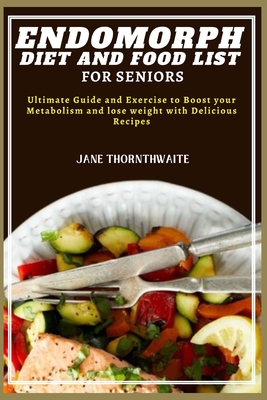 Endomorph Diet and Food List for Seniors: Ultimate Guide and Exercise to Boost your Metabolism and lose weight with Delicious Recipes - Jane Thornthwaite