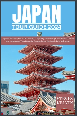 Japan Tour Guide 2024: Explore, Discover, Unveil the Beauty of Japan by Immersing Yourself in its Culture and Landscapes, Your Essential Comp - Steves Kelvin