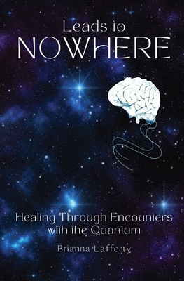 Leads to Nowhere: Healing Through Encounters with the Quantum - Brianna Lafferty