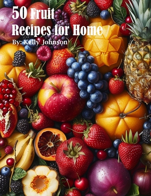 50 Fruit Recipes for Home - Kelly Johnson