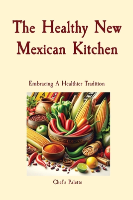 The Healthy New Mexican Kitchen: Embracing A Healthier Tradition - Anthony Solano