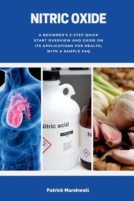 Nitric Oxide: A Beginner's 3-Step Quick Start Overview and Guide on its Applications for Health, With a Sample FAQ - Patrick Marshwell