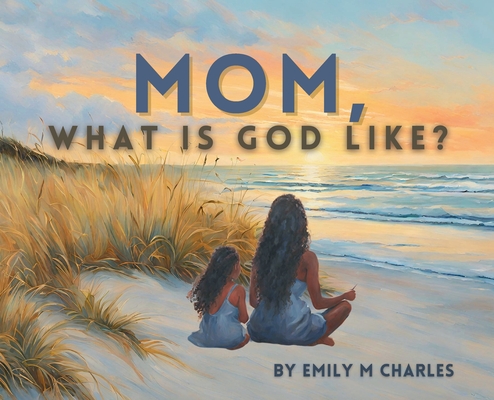 Mom, What is God like? - Emily Charles