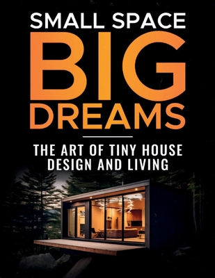 Small Space, Big Dreams: The Art of Tiny House Design and Living - Don Walstead