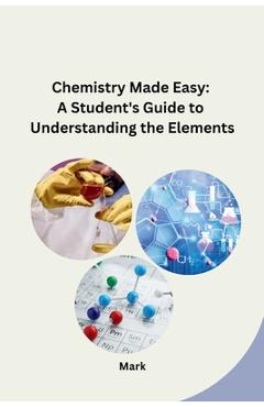 Coperta cărții 'Chemistry Made Easy: A Student's Guide to Understanding the Elements - Mark'