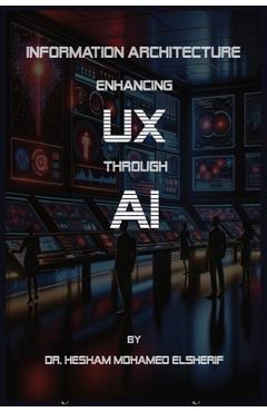 Coperta cărții 'Information Architecture Enhancing User Experience through Artificial Intelligence - Hesham Mohamed Elsherif'