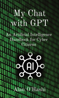 Coperta cărții 'My Chat with GPT: An Artificial Intelligence Handbook for Cyber Citizens - Alan O'hashi'