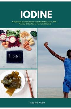Poza produsului Iodine: A Beginner's Quick Start Guide on Its Health Use Cases, With a Potential 3-Step Plan on How to Get Started - Mary Golanna