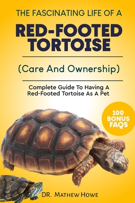 The Fascinating Life of a Red-Footed Tortoise: Complete Guide To Having A Red-Footed Tortoise As A Pet( Care And Ownership) - Mathew Howe